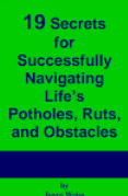 19 Secrets for Successfully Navigating Life's Potholes, Ruts, and Obstacles